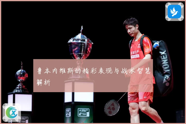 鲁本内维斯的精彩表现与战术智慧解析
