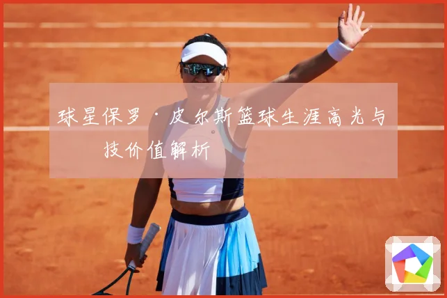 球星保罗·皮尔斯篮球生涯高光与竞技价值解析