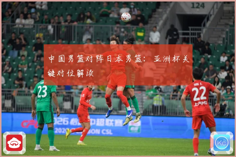 中国男篮对阵日本男篮：亚洲杯关键对位解读