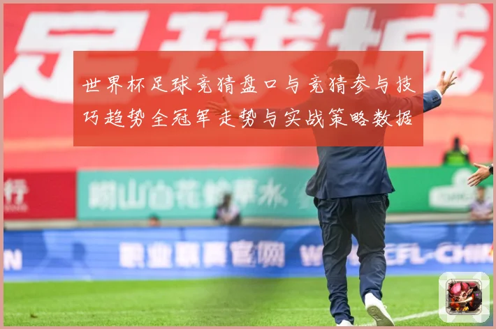 世界杯足球竞猜盘口与竞猜参与技巧趋势全冠军走势与实战策略数据研判