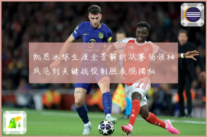 凯恩冰球生涯全景解析从赛场领袖风范到关键战役制胜表现揭秘
