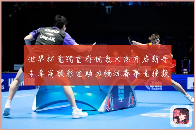 世界杯竞猜首存优惠火热开启新手专享高额彩金助力畅玩赛事竞猜数据研判