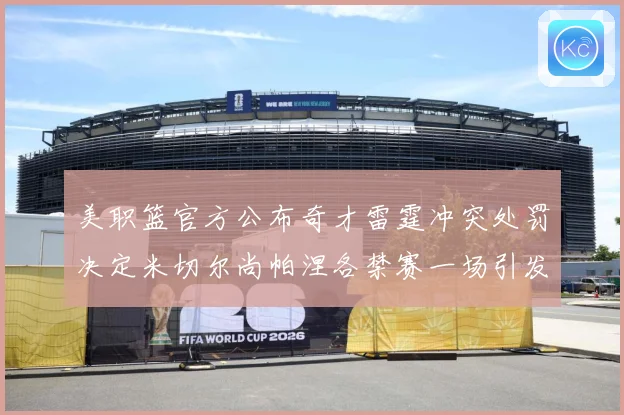 美职篮官方公布奇才雷霆冲突处罚决定米切尔尚帕涅各禁赛一场引发赛场复盘