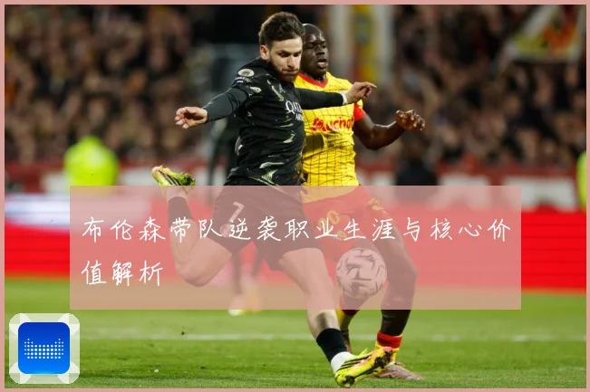 布伦森带队逆袭职业生涯与核心价值解析
