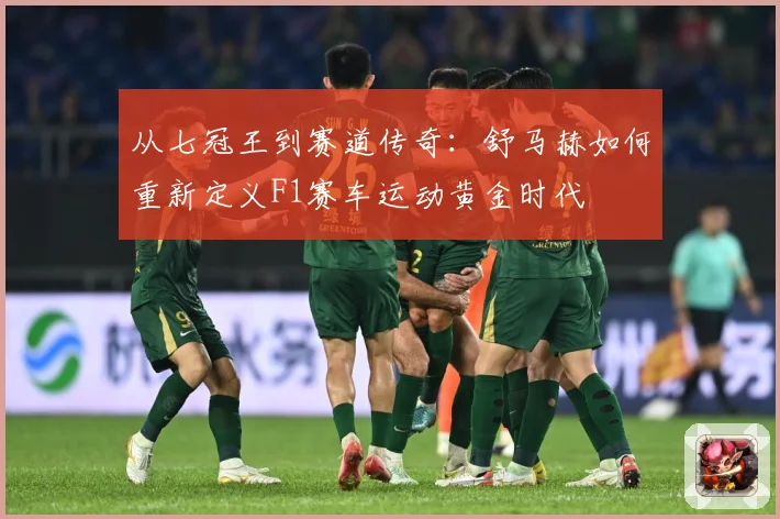 从七冠王到赛道传奇：舒马赫如何重新定义F1赛车运动黄金时代