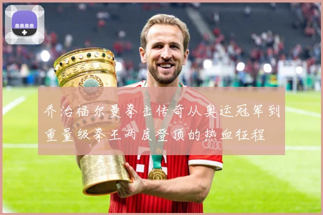 乔治福尔曼拳击传奇从奥运冠军到重量级拳王两度登顶的热血征程