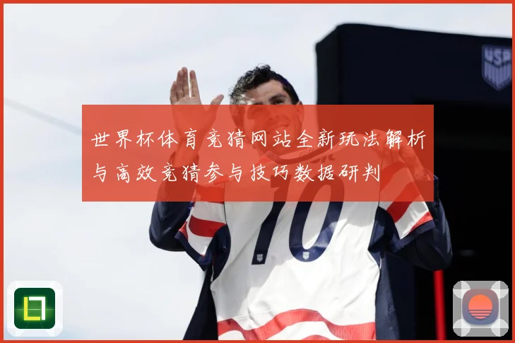世界杯体育竞猜网站全新玩法解析与高效竞猜参与技巧数据研判