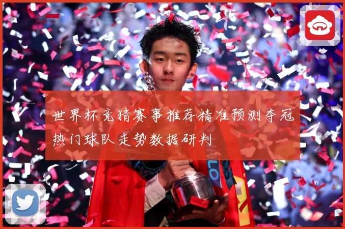 世界杯竞猜赛事推荐精准预测夺冠热门球队走势数据研判