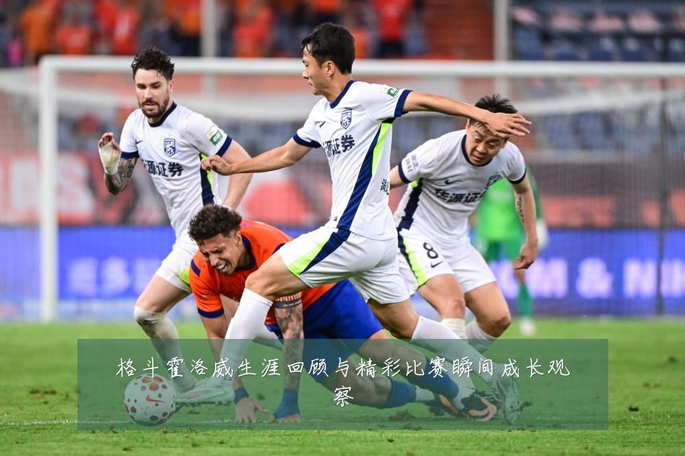 格斗霍洛威生涯回顾与精彩比赛瞬间成长观察