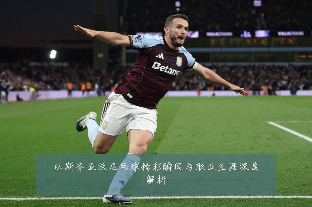 以斯齐亚沃尼网球精彩瞬间与职业生涯深度解析