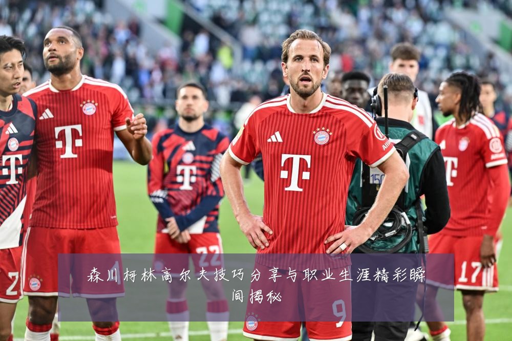 森川柯林高尔夫技巧分享与职业生涯精彩瞬间揭秘
