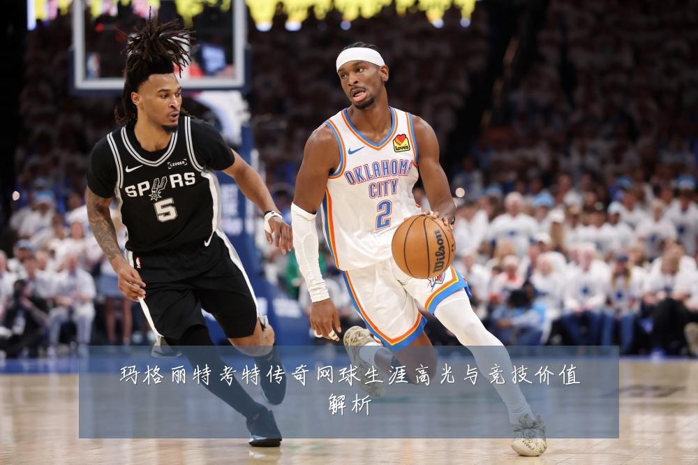 玛格丽特考特传奇网球生涯高光与竞技价值解析