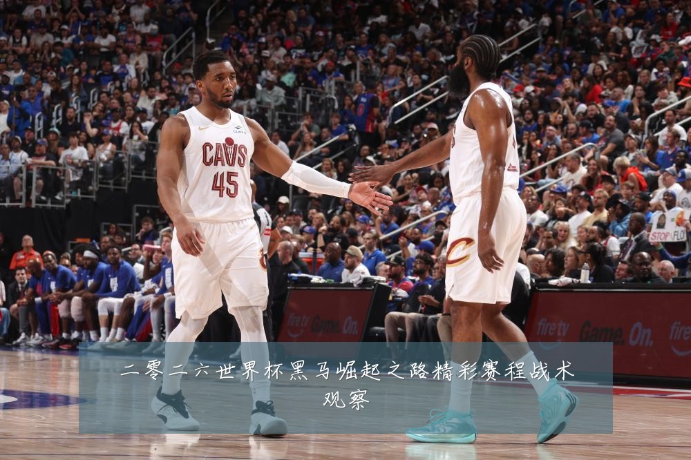二零二六世界杯黑马崛起之路精彩赛程战术观察
