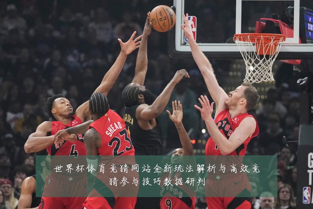 世界杯体育竞猜网站全新玩法解析与高效竞猜参与技巧数据研判