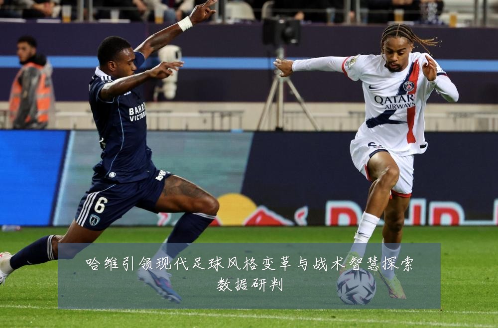 哈维引领现代足球风格变革与战术智慧探索数据研判
